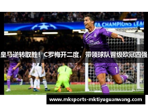 皇马逆转取胜！C罗梅开二度，带领球队晋级欧冠四强