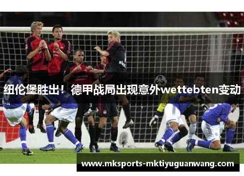 纽伦堡胜出！德甲战局出现意外wettebten变动
