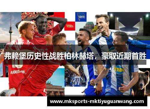 弗赖堡历史性战胜柏林赫塔，豪取近期首胜