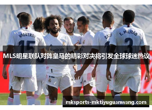 MLS明星联队对阵皇马的精彩对决将引发全球球迷热议