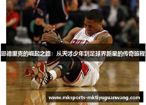 恩德里克的崛起之路：从天才少年到足球界新星的传奇旅程