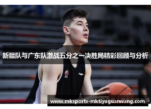 新疆队与广东队激战五分之一决胜局精彩回顾与分析