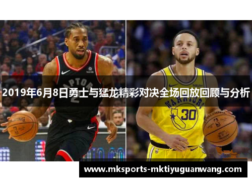 2019年6月8日勇士与猛龙精彩对决全场回放回顾与分析