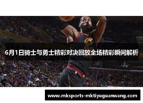 6月1日骑士与勇士精彩对决回放全场精彩瞬间解析