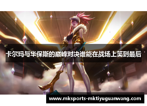 卡尔玛与华保斯的巅峰对决谁能在战场上笑到最后
