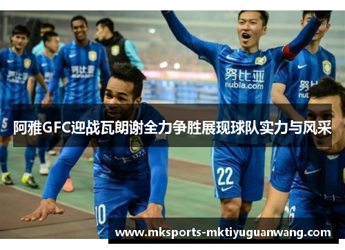 阿雅GFC迎战瓦朗谢全力争胜展现球队实力与风采