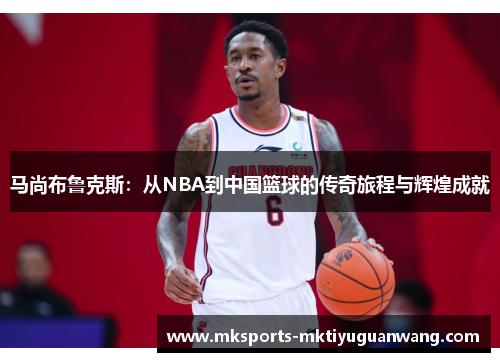 马尚布鲁克斯：从NBA到中国篮球的传奇旅程与辉煌成就